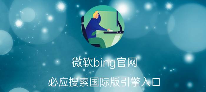 微软bing官网 必应搜索国际版引擎入口？